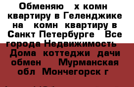 Обменяю 2-х комн. квартиру в Геленджике на 1-комн. квартиру в Санкт-Петербурге - Все города Недвижимость » Дома, коттеджи, дачи обмен   . Мурманская обл.,Мончегорск г.